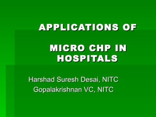 APPLICATIONS OF      MICRO CHP IN   HOSPITALS Harshad Suresh Desai, NITC Gopalakrishnan VC, NITC 