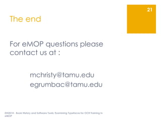 The end
For eMOP questions please
contact us at :
mchristy@tamu.edu
egrumbac@tamu.edu
DH2014 - Book History and Software T...
