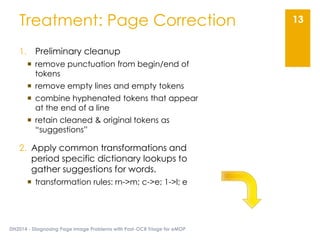 Treatment: Page Correction
DH2014 - Diagnosing Page Image Problems with Post-OCR Triage for eMOP
13
1. Preliminary cleanup...