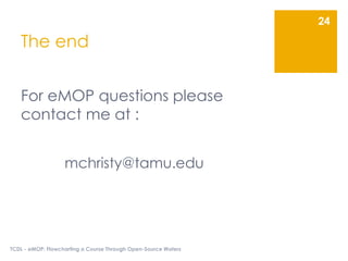 The end
For eMOP questions please
contact me at :
mchristy@tamu.edu
TCDL - eMOP: Flowcharting a Course Through Open-Source Waters
24
 