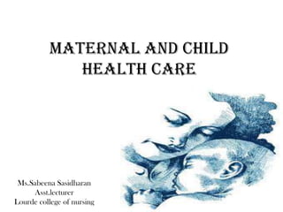 Maternal and child
health care
Ms.Sabeena Sasidharan
Asst.lecturer
Lourde college of nursing
 
