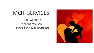 MCH SERVICES
PREPARED BY
ANJALY MOHAN
FIRST YEAR MSc NURSING
 