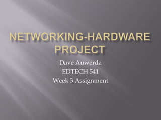 Networking-Hardware Project Dave Auwerda EDTECH 541 Week 3 Assignment 