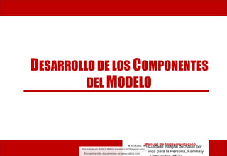 DESARROLLO DE LOS COMPONENTES
DEL MODELO
Modelo de Cuidado Integral de Salud por
Curso de Vida para la Persona, Familia y
Manual de Implementación
 