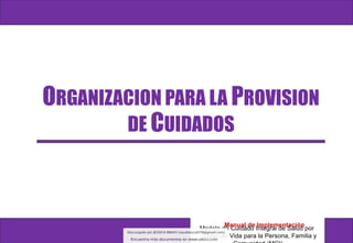 ORGANIZACION PARA LA PROVISION
DE CUIDADOS
Modelo de Cuidado Integral de Salud por
Curso de Vida para la Persona, Familia y
Manual de Implementación
 
