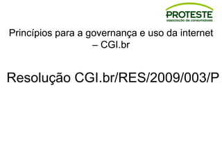 Princípios para a governança e uso da internet
– CGI.br
Resolução CGI.br/RES/2009/003/P
 