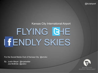 @kciairport Kansas City International Airport Flying    hE riendly Skies For the Social Media Club of Kansas City  @smckc By	Justin Meyer  @kcjetsetter 	Joe McBride  @joekci 