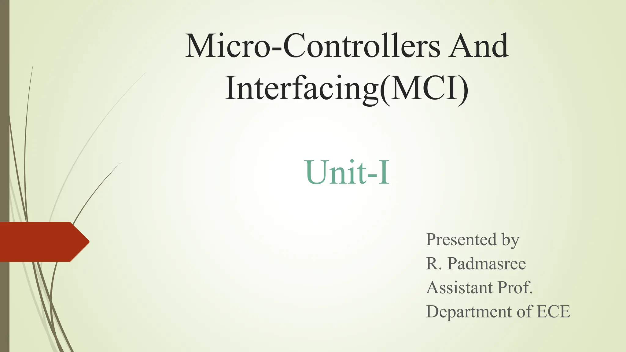 Micro-Controllers And
Interfacing(MCI)
Unit-I
Presented by
R. Padmasree
Assistant Prof.
Department of ECE
 