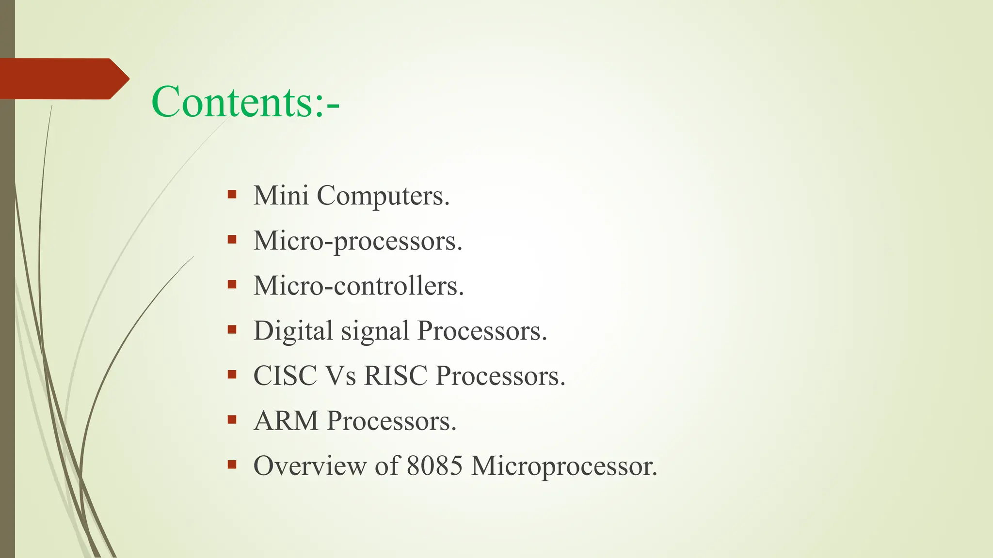 Contents:-
 Mini Computers.
 Micro-processors.
 Micro-controllers.
 Digital signal Processors.
 CISC Vs RISC Processors.
 ARM Processors.
 Overview of 8085 Microprocessor.
 
