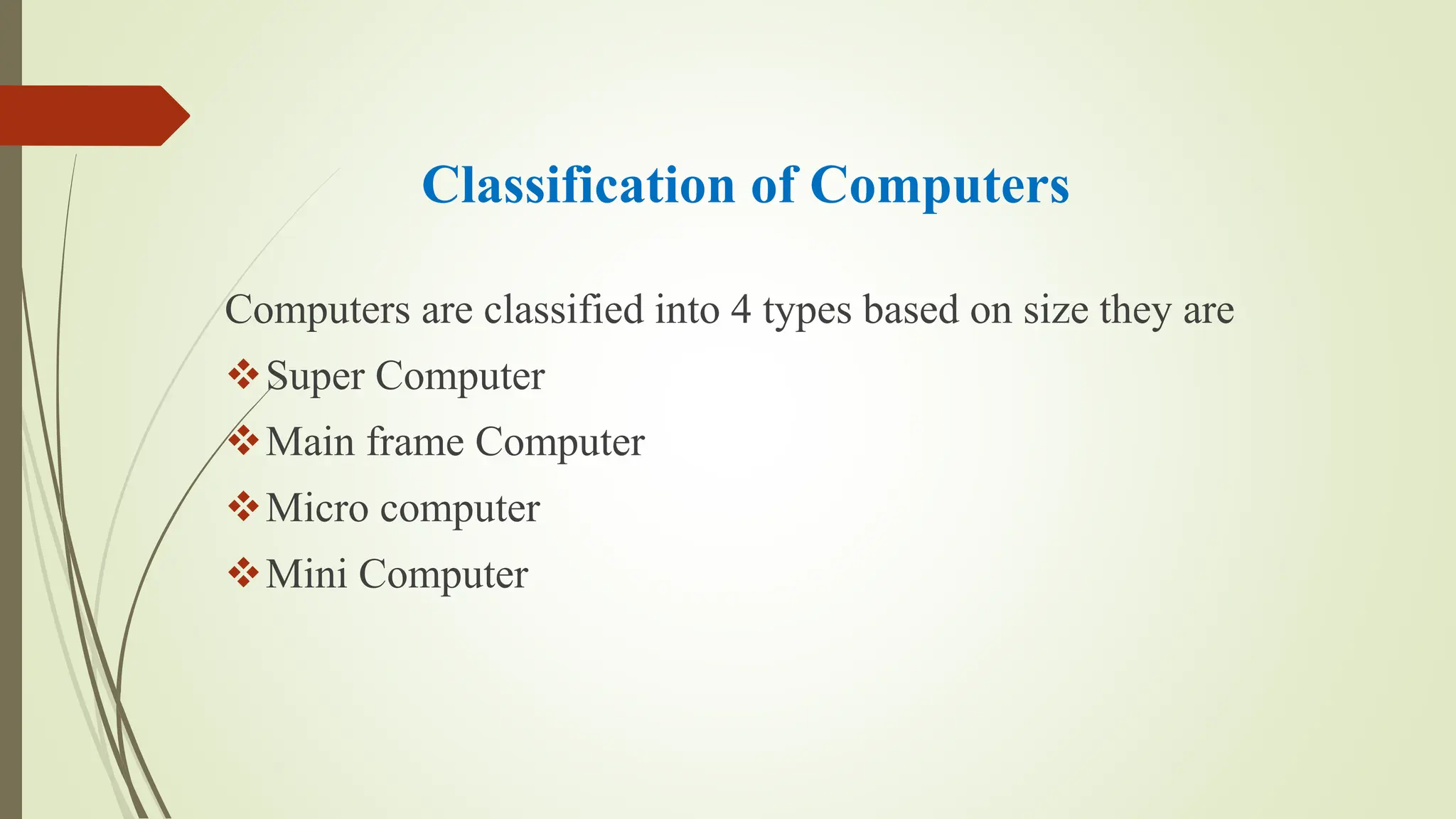 Classification of Computers
Computers are classified into 4 types based on size they are
Super Computer
Main frame Computer
Micro computer
Mini Computer
 