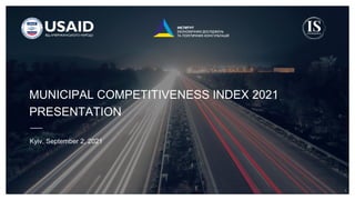 1
MUNICIPAL COMPETITIVENESS INDEX 2021
PRESENTATION
Kyiv, September 2, 2021
 