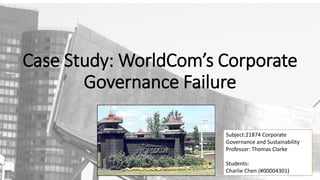 Case Study: WorldCom’s Corporate
Governance Failure
Subject:21874 Corporate
Governance and Sustainability
Professor: Thomas Clarke

Students:
Charlie Chen (#00004301)

 