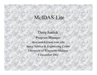 McIDAS-Lite
Dave Santek
Program Manager
dave.santek@ssec.wisc.edu
Space Science & Engineering Center
University of Wisconsin-Madison
5 December 2002

 