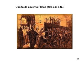 38
O mito da caverna Platão (428-348 a.C.)
 