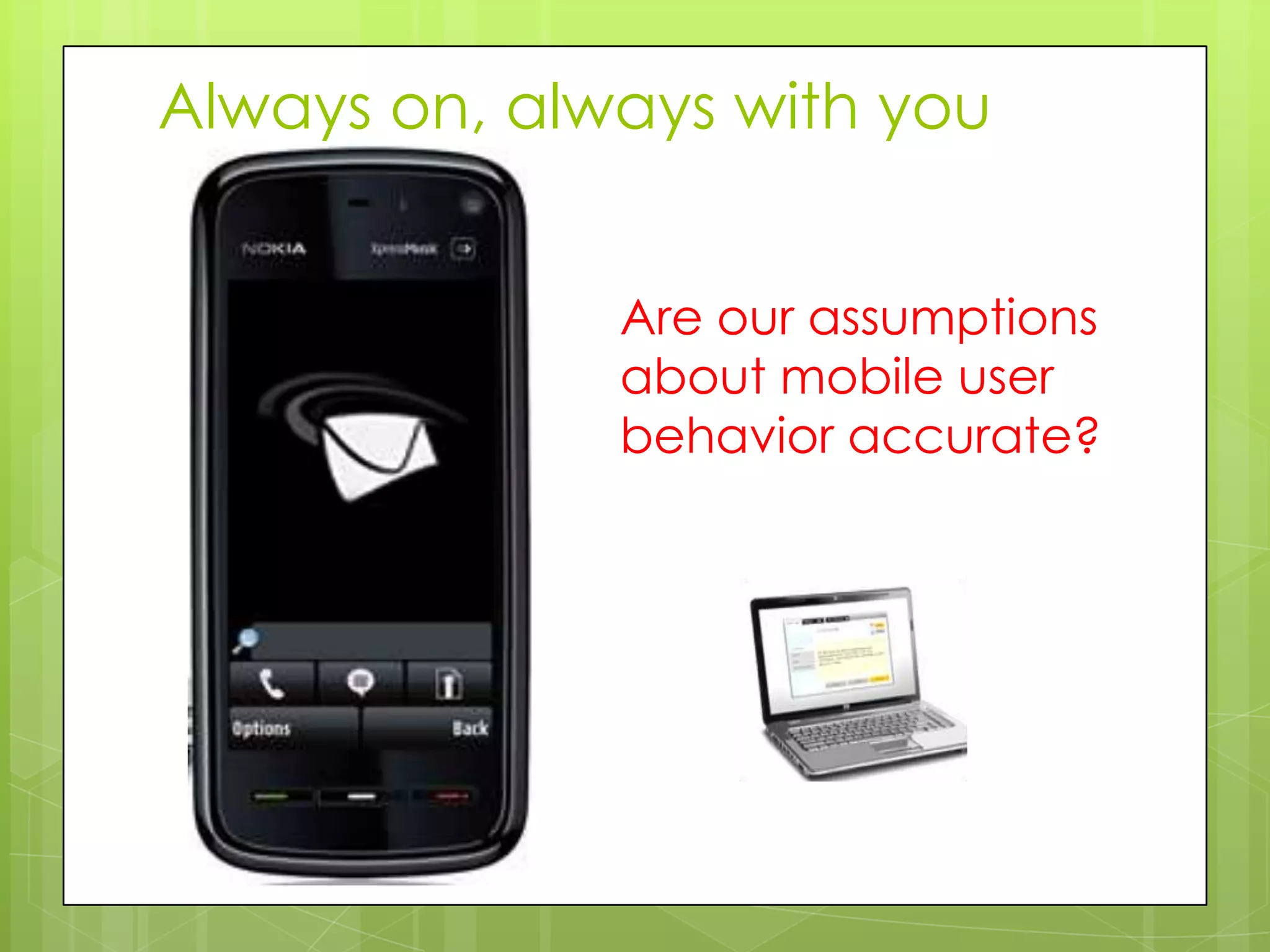 Always on, always with you


              Are our assumptions
              about mobile user
              behavior accurate?
 