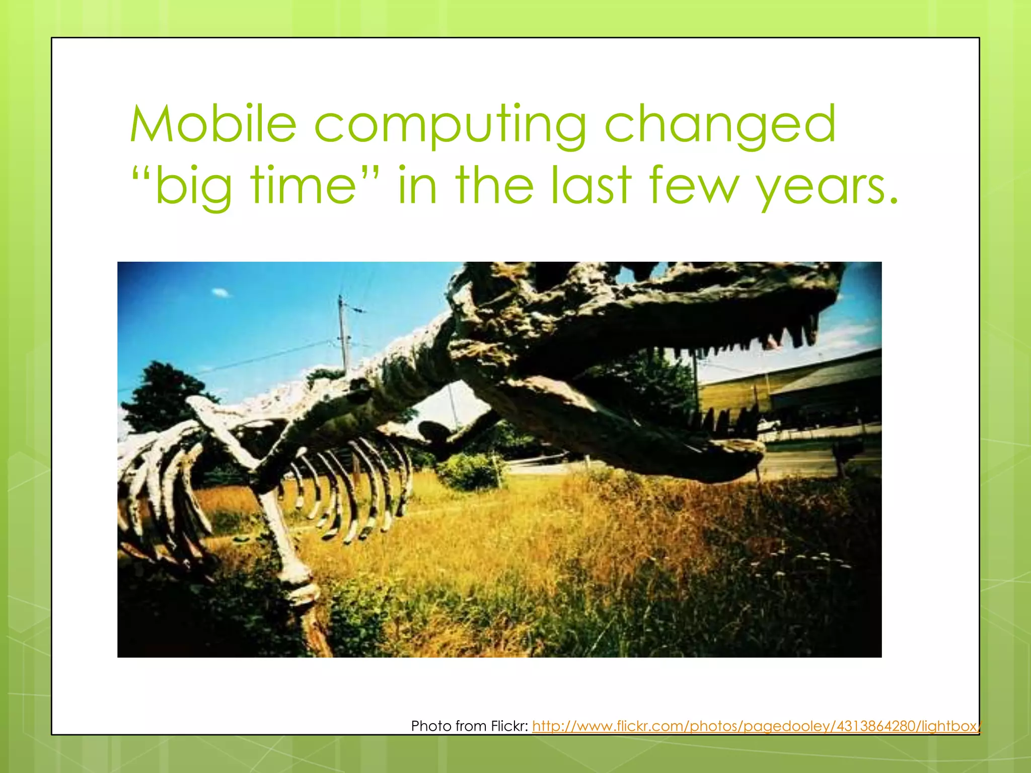 Mobile computing changed
“big time” in the last few years.




            Photo from Flickr: http://www.flickr.com/photos/pagedooley/4313864280/lightbox/
 