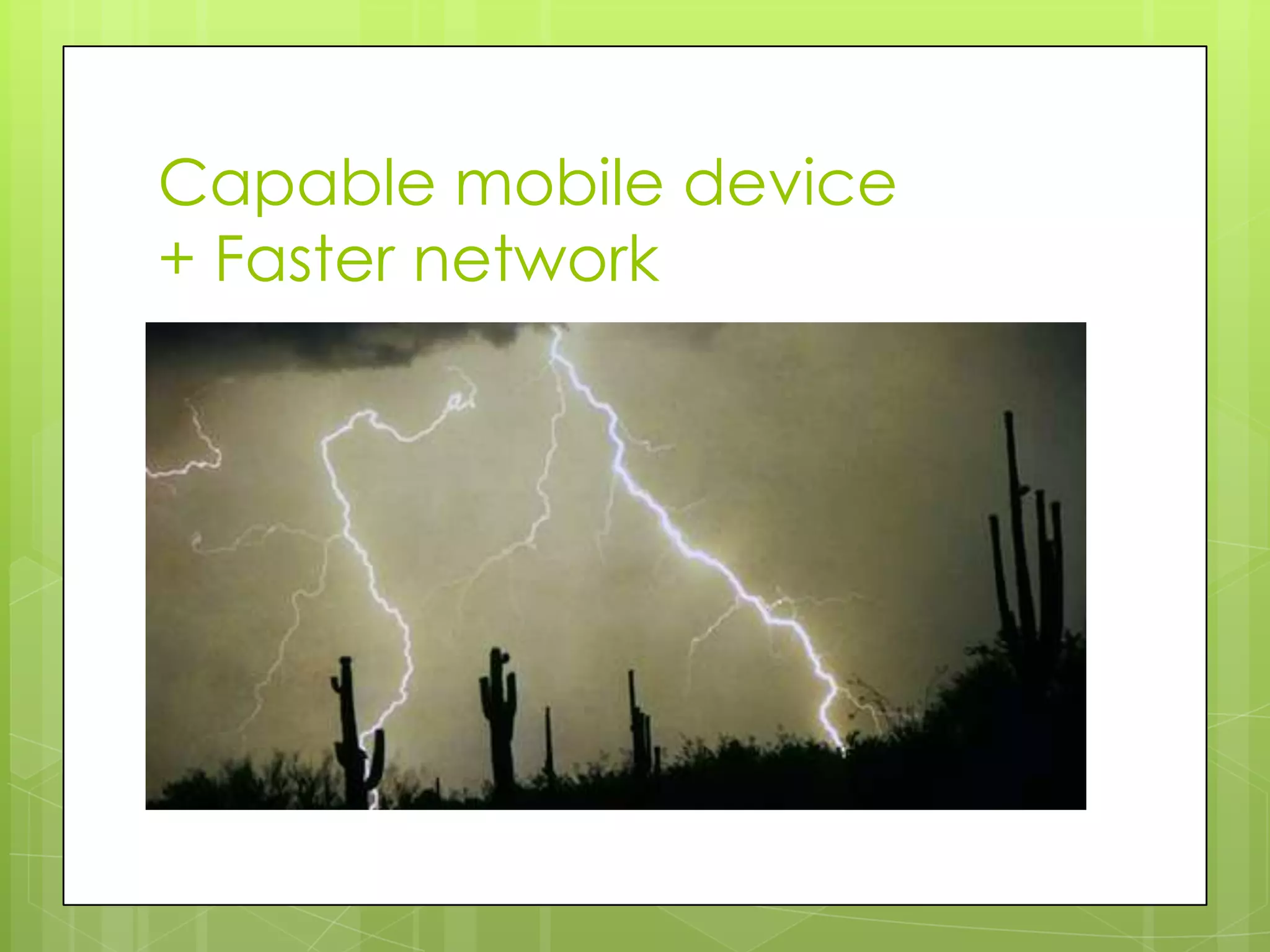 Capable mobile device
+ Faster network
 