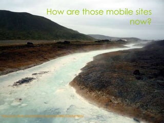 How are those mobile sites
                                                  now?




http://www.flickr.com/photos/rwhgould/5554807256/lightbox/
 