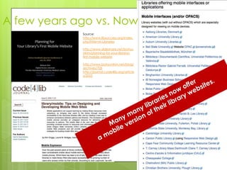 A few years ago vs. Now
             Source:
             http://www.libsuccess.org/index.
             php?title=M-Libraries

             http://www.slideshare.net/bohyu
             nkim/planning-for-your-librarys-
             first-mobile-website

             http://www.bohyunkim.net/blog/
             archives/705
             http://journal.code4lib.org/article
             s/2055
 