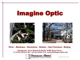 Imagine Optic 2013
Imagine Optic
Paris – Bordeaux – Barcelone – Boston – San Francisco - Beijing
Headquarter: 18 rue Charles de Gaulle, 91400 Orsay, France
T: +33 (0)1 64 86 15 60 F: +33 (0)1 64 86 15 61 contact@imagine-optic.com
 