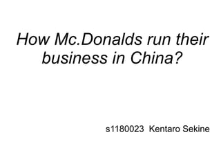 How Mc.Donalds run their
business in China?
s1180023 Kentaro Sekine
 