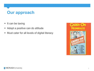 Our approach 
 It can be taxing 
 Adopt a positive can do attitude 
 Must cater for all levels of digital literacy 
 