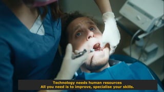 Technology needs human resources
All you need is to improve, specialise your skills.
 