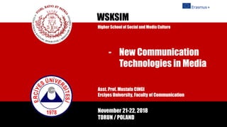 Asst. Prof. Mustafa CINGI
Erciyes University, Faculty of Communication
WSKSIM
November 21-22, 2018
TORUN / POLAND
- New Communication
Technologies in Media
Higher School of Social and Media Culture
 