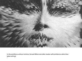 In the workforce without mentors, female Millennials often shatter self-conﬁdence rather than
glass ceilings.
 