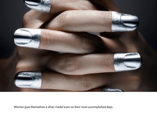 Women give themselves a silver medal even on their most accomplished days.
 