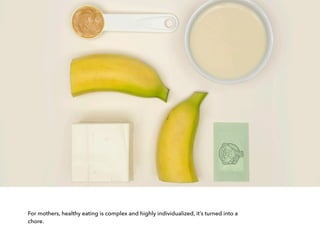 For mothers, healthy eating is complex and highly individualized, it’s turned into a
chore.
 