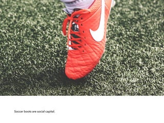 Soccer boots are social capital.
 
