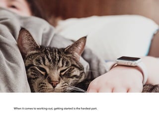 When it comes to working-out, getting started is the hardest part.
 