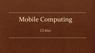 Mobile Computing
CS 8601
 