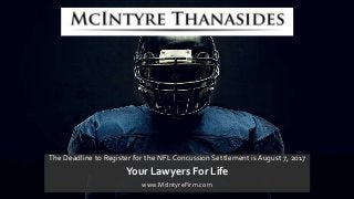The Deadline to Register for the NFL Concussion Settlement is August 7, 2017
Your Lawyers For Life
www.McIntyreFirm.com
 