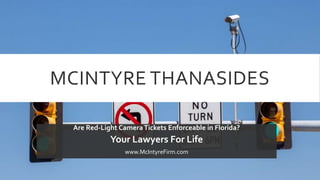 MCINTYRE THANASIDES
Are Red-Light CameraTickets Enforceable in Florida?
Your Lawyers For Life
www.McIntyreFirm.com
 