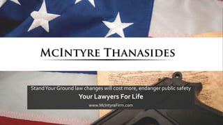 StandYour Ground law changes will cost more, endanger public safety
Your Lawyers For Life
www.McIntyreFirm.com
 