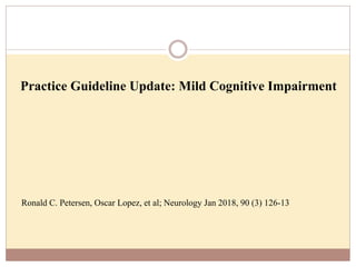 Practice Guideline Update: Mild Cognitive Impairment
Ronald C. Petersen, Oscar Lopez, et al; Neurology Jan 2018, 90 (3) 126-13
 