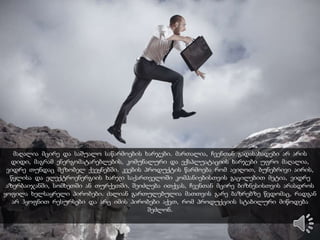 ჯერ თვით ბიზნესის პრობლემებიდან რომ დავიწყოთ, ბევრი ადამიანი საქმეს ემოციურად,
გათვლებისა და კვლევების გარეშე იწყებს. არ არის გაკეთებული ხარჯების ოპტიმიზაცია, არ არის
კარგად შესწავლილი გარემო, გაყიდვის არხები და სქემები, ასევე არ ჰყავთ შესწავლილი
კონკურენტები. საბოლოო ჯამში, ბევრი საწარმო არასაკმარისი განათლების გამო ვერ ვითარდება.
 