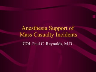 Anesthesia Support of  Mass Casualty Incidents COL Paul C. Reynolds, M.D. 