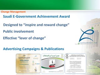 Change Management 
Saudi E-Government Achievement Award 
Designed to “inspire and reward change” 
Public involvement 
Effective “lever of change” 
Advertising Campaigns & Publications 
 