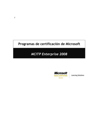 7




    Programas de certificación de Microsoft


            MCITP Enterprise 2008




                                               
 