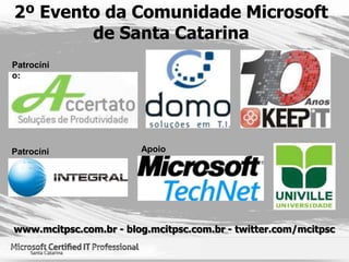 2º Evento da Comunidade Microsoft de Santa Catarina Patrocínio: Apoio: Patrocínio: www.mcitpsc.com.br - blog.mcitpsc.com.br - twitter.com/mcitpsc 