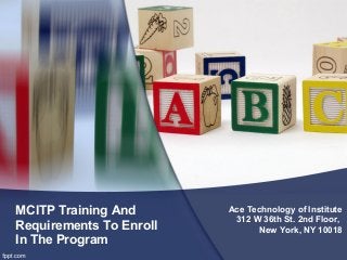 MCITP Training And
Requirements To Enroll
In The Program
Ace Technology of Institute
312 W 36th St. 2nd Floor,
New York, NY 10018
 