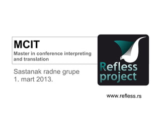 MCIT
Master in conference interpreting
and translation

Sastanak radne grupe
1. mart 2013.

                                    www.refless.rs
 
