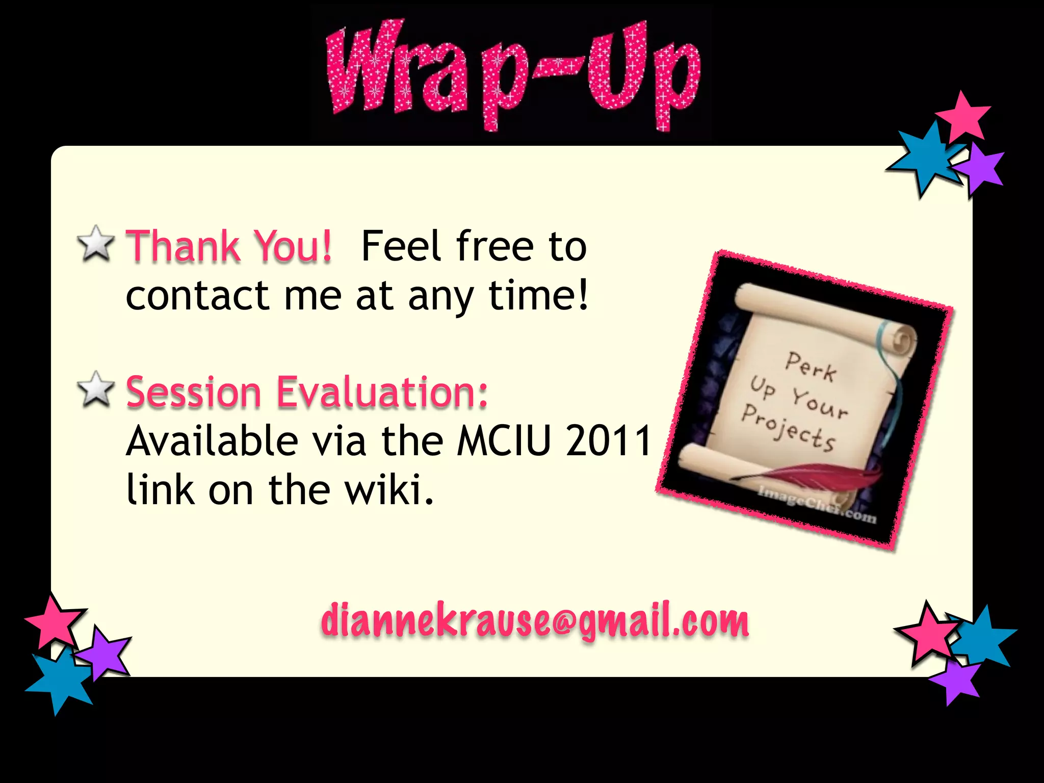 Thank You! Feel free to
contact me at any time!

Session Evaluation:
Available via the MCIU 2011
link on the wiki.


         diannekrause@gmail.com
 