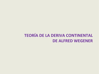 TEORÍA DE LA DERIVA CONTINENTAL
DE ALFRED WEGENER

 