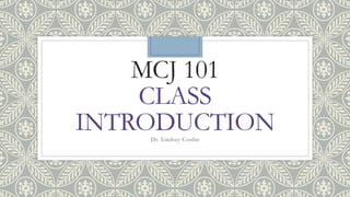 MCJ 101
CLASS
INTRODUCTIONDr. Lindsey Conlin
 