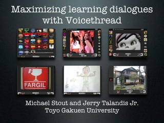 Maximizing learning dialogues
     with Voicethread




  Michael Stout and Jerry Talandis Jr.
       Toyo Gakuen University
 