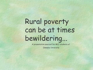Rural poverty can be at times bewildering... A presentation sourced for MCJ students of  Osmania University 